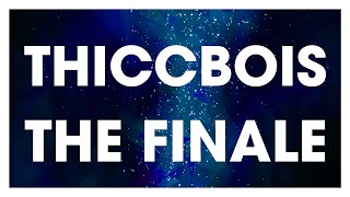 T H I C C B O I S The Finale