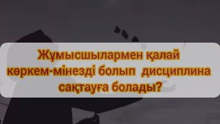 Жұмысшылармен қалай көркем-мінезді болып  дисциплина сақтауға болады? Арман Қуанышбаев