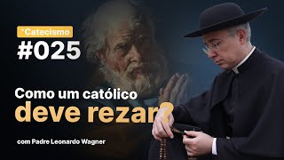 Como um católico deve rezar? | Catecismo #025