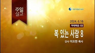 복 있는 사람 8 (2024년 6월 16일 - 이요한 목사) 생명의말씀선교회 주일설교 / 생말선 / 대한예수교침례회