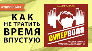 Суперволя. Мощные техники развития самодисциплины. Сила воли ключ к успеху. Майкл Уилсон. Аудиокнига