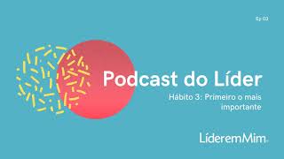 Podcast do Líder em Mim | Episódio 03: Hábito 3 - Primeiro o mais importante