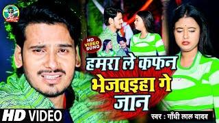 #Video Song | हमरा ले कफन भेजवइहा गे जान | #Gandhi Lal Yadav | Hamar Le Kafan Bhejwaiha Ge Jaan |