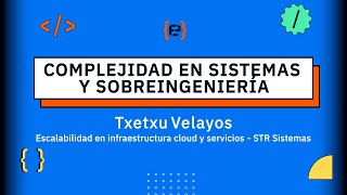 Complejidad en sistemas y sobreingeniería - Txetxu Velayos - Codemotion 23