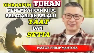 DIMANAPUN TUHAN MENEMPATKAN KITA, BELAJARLAH SELALU TAAT DAN SETIA - Pastor Philip Mantofa