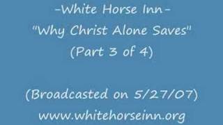 White Horse Inn "Why Jesus Christ Alone Saves"-(Part 3 of 4)