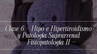 Clase 6 - Hipo e Hipertiroidismoy Patología Suprarrenal - Fisiopatología II