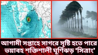 আগামী সপ্তাহে সাগরে সৃষ্টি হতে পারে ভয়াবহ শক্তিশালী ঘূর্ণিঝড় ‘সিত্রাং’||ঘূর্ণিঝড় সিত্রাং খবর||