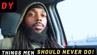 3 Things That Men Should NEVER Do ( I wish i knew sooner...)