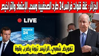 الجزائر تغلق قنوات فرانس24 وتسحب الاعتماد والتراخيص وتطرد جميع الصحفيين تكليف شعبي للرئيس تبون