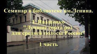 Семинар в библиотеке им.Ленина. Е.Иващенко"Лучшие сорта роз для средней полосы России" 1 часть.