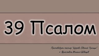 Проповедует пастор Михаил Швецов.  39 псалом.