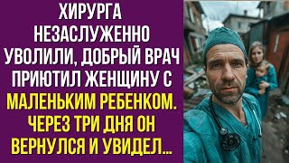 Хирурга несправедливо уволили, добрый врач приютил женщину с маленьким ребенком