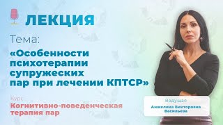 PRE-CBTFORUM 2021: "Особенности психотерапии супружеских пар при лечении КПТСР". Анжелика Васильева