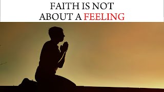 faith is not about a feeling.