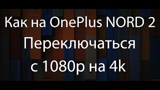 Как на OnePlus Nord 2 переключаться с разрешения 1080p на 4k ?