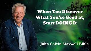 When You Discover What You’re Good at, Start DOING It - John Calvin Maxwell Bible