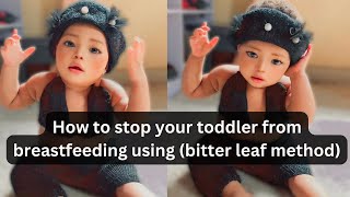 How To Stop Breastfeeding Your One Year Old Toddler using bitter leaf method #nigerianmom #mom #fyp