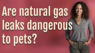 Are natural gas leaks dangerous to pets?