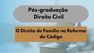 O Direito de Família na Reforma do Código Civil - Pós-graduação de Direito Civil