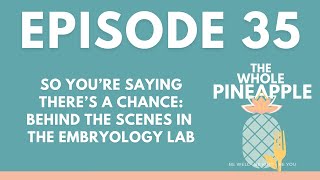 EPISODE 35: SO YOU’RE SAYING THERE’S A CHANCE: BEHIND THE SCENES IN THE EMBRYOLOGY LAB