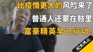 比疫情更大的风险来了？普通人还蒙在鼓里，富豪精英早已行动！#许知远 #纪实风云 #纪录片 #牟其中