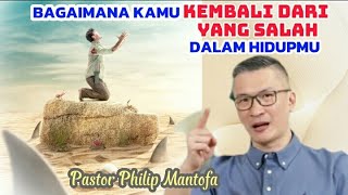 BAGAIMANA KAMU KEMBALI DARI YANG SALAH DALAM HIDUPMU - Pastor Philip Mantofa