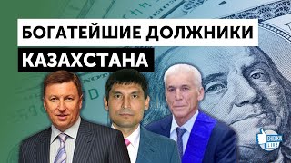 Миллионеры-должники: Клебанов и Кан, Сарсенов, Идрисов, Назарбаев, Кожамжаров и другие