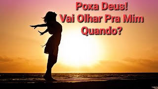 Poxa Deus! Vai Olhar Pra Mim Quando?