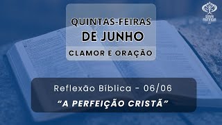 A PERFEIÇÃO CRISTÃ - QUINTAS DE CLAMOR E ORAÇÃO - 06/06/2024