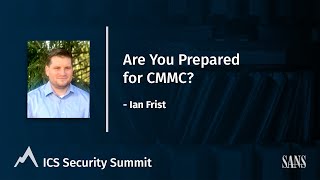 Are You Prepared for CMMC? - Ian Frist | SANS ICS Security Summit 2022