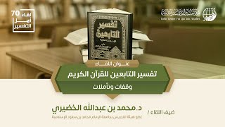 لقاء أهل التفسير الـ 70 || تفسير التابعين للقرآن الكريم وقفات وتأملات