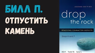 Билл П. - Отпустить камень. Удаление дефектов характера. Шестой и Седьмой Шаги