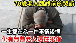 【人世間】70老人臨終前哭訴：一生我都在後悔一件事，無數老人還在犯錯！有子女的一定要看！