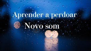 Aprender a perdoar: (Novo som)