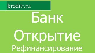 Банк  Открытие обзор Рефинансирования кредитов условия, процентная ставка, срок