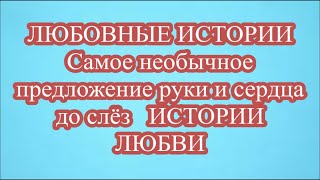 ЛЮБОВНЫЕ ИСТОРИИ   Самое необычное предложение руки и сердца до слёз   ИСТОРИИ ЛЮБВИ