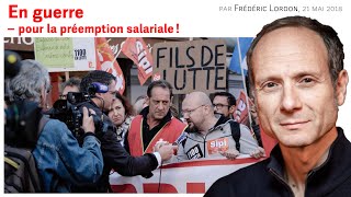 En guerre – pour la préemption salariale !, Frédéric LORDON — note de blog, 21.05.2018