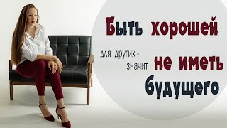 Быть хорошей для других   значит не иметь будущего!