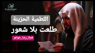 اللطمية الحزينة | طلعت بلا شعور | ملا رضا خواهر