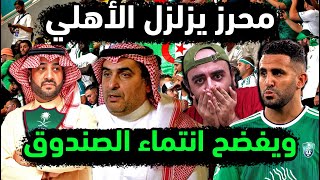 الاهلي السعودي وانفجار رياض محرز يفضح انتماء الصندوق😱 نجم الجزائر يطالب المملكة ب 4 نجوم كبار للأهلي