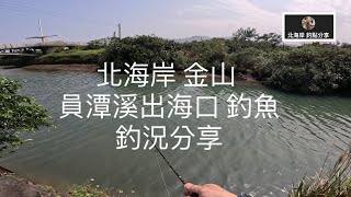 [北海岸釣點分享]  3/25 北海岸 金山 員潭溪出海口 釣魚 釣況分享  金山在地人釣點分享  ！！ 記得 訂閱 才能收到第一手釣況資訊 謝謝！！