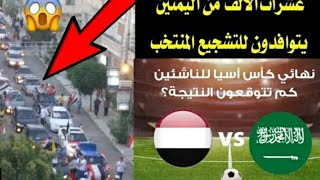 جماهير اليـمـن الان تتوافد من جميع مناطق السعوديه لتشجيع المنتخب اليمني  امام السعوديه 🏆