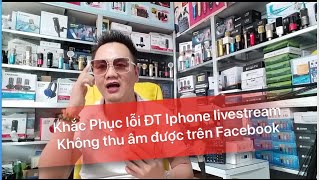 Khắc Phục Lỗi ĐT Iphone Không Thu Được Âm Thanh Khi Livestream Trên Facebook I Mic Thu Âm Livestream