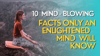 10 Mind-Blowing Facts Only Enlightened Minds Will Know