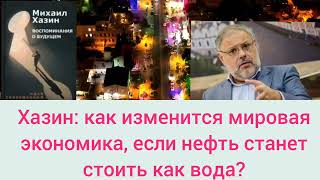 Хазин Михаил:как измениться мировая экономика, если нефть станет стоить как вода. Khazin