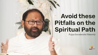 Avoid these Pitfalls on the Spiritual Path | Pujya Gurudevshri Rakeshji