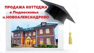 ПРОДАЁТСЯ  КОТТЕДЖ в Подмосковье, посёлок НОВОАЛЕКСАНДРОВО