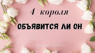 4 короля ОБЪЯВИТСЯ ЛИ, НАПИШЕТ, ПОЗВОНИТ, ПРИЕДЕТ, БУДЕТ ЛИ ДЕЙСТВОВАТЬ | ЕГО ДЕЙСТВИЯ ТАРО ОНЛАЙН