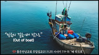 믿음의 걸음, 배밖으로,out of boat, 믿음이란?(좋은만남교회설교21.11.21)